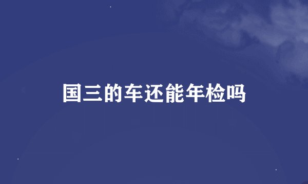 国三的车还能年检吗