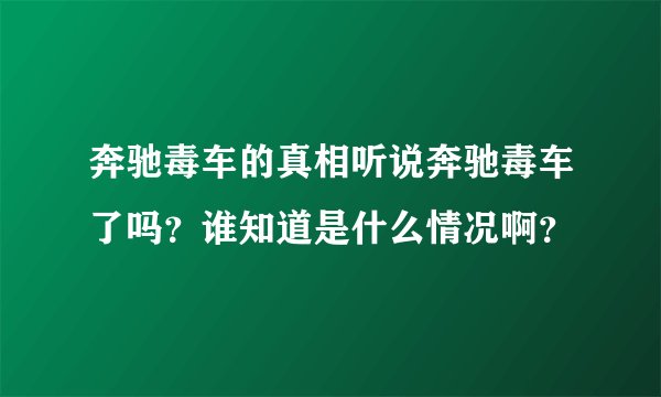 奔驰毒车的真相听说奔驰毒车了吗?谁知道是什么情况啊?