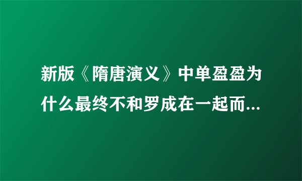 新版《隋唐演义》中单盈盈为什么最终不和罗成在一起而选择离开洛阳?