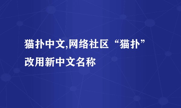 猫扑中文,网络社区“猫扑”改用新中文名称