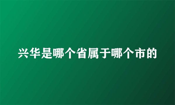 兴华是哪个省属于哪个市的