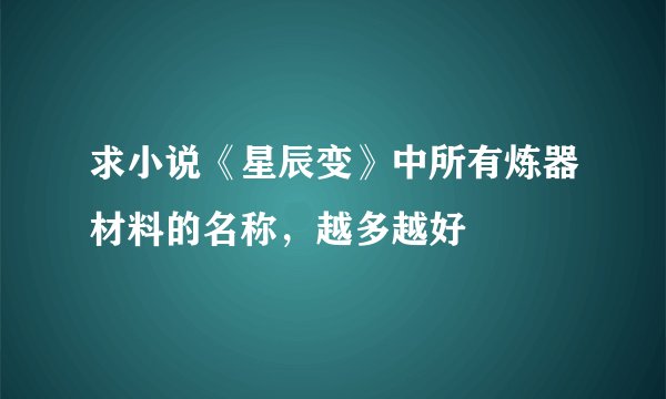 求小说《星辰变》中所有炼器材料的名称,越多越好