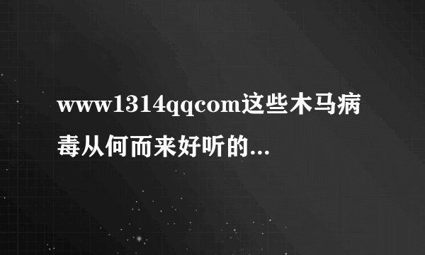 www1314qqcom这些木马病毒从何而来好听的女生qq名