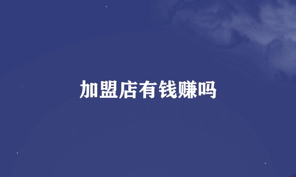 加盟店有钱赚吗
