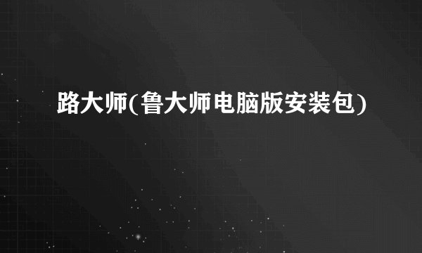 路大师(鲁大师电脑版安装包)