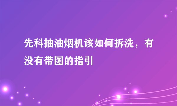 先科抽油烟机该如何拆洗，有没有带图的指引