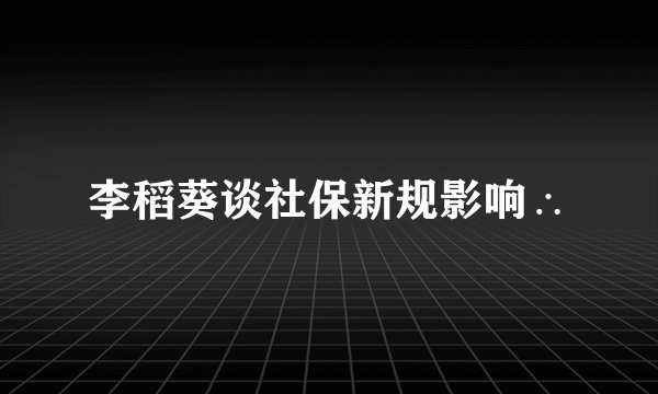 李稻葵谈社保新规影响∴