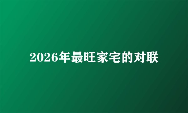 2026年最旺家宅的对联