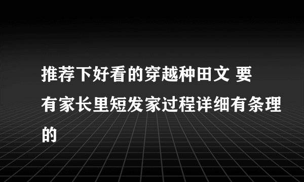 推荐下好看的穿越种田文 要有家长里短发家过程详细有条理的
