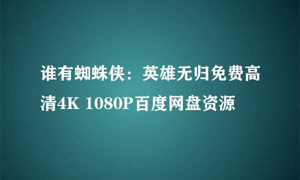 谁有蜘蛛侠：英雄无归免费高清4K 1080P百度网盘资源