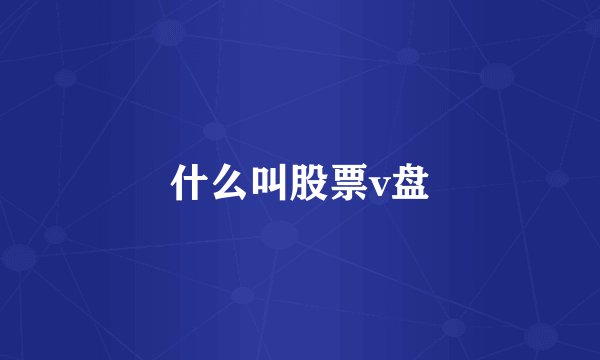 什么叫股票v盘