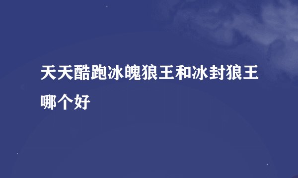 天天酷跑冰魄狼王和冰封狼王哪个好