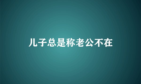儿子总是称老公不在