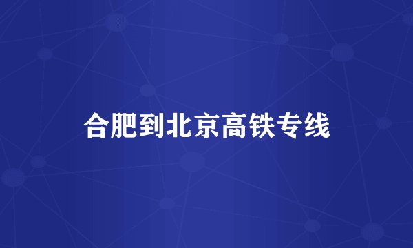 合肥到北京高铁专线