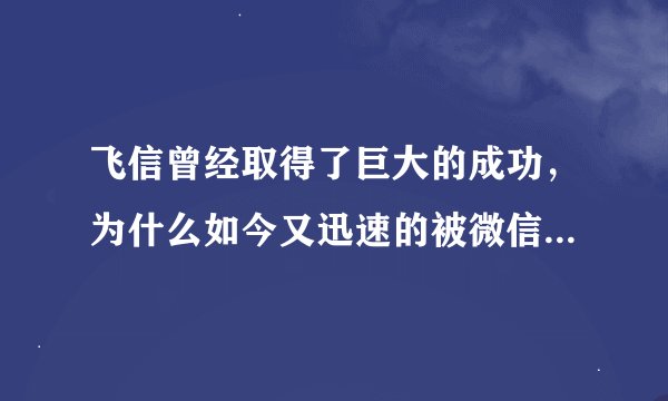飞信曾经取得了巨大的成功，为什么如今又迅速的被微信取代，甚至走到了濒临淘汰的地步？