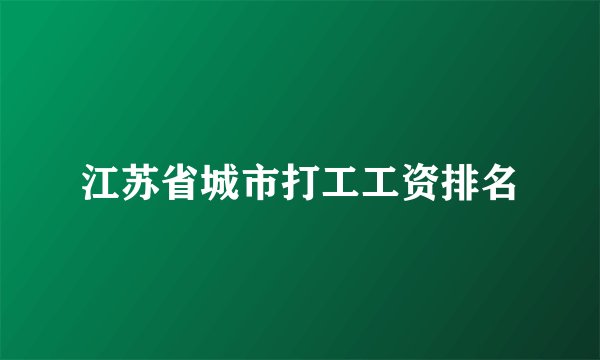 江苏省城市打工工资排名
