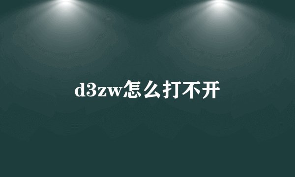 d3zw怎么打不开