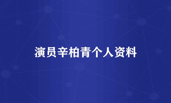 演员辛柏青个人资料
