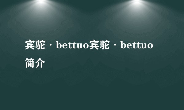 宾驼·bettuo宾驼·bettuo简介