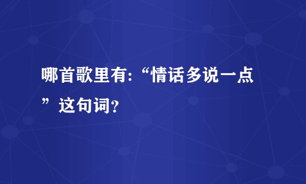 哪首歌里有:“情话多说一点”这句词？