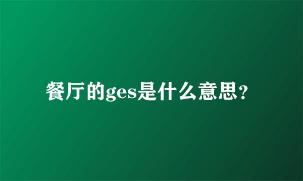 餐厅的ges是什么意思?