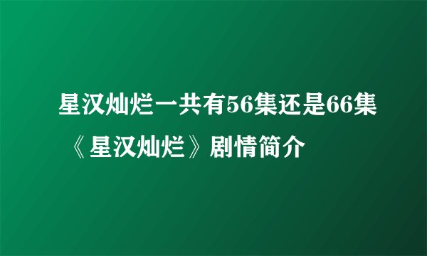 星汉灿烂一共有56集还是66集 《星汉灿烂》剧情简介