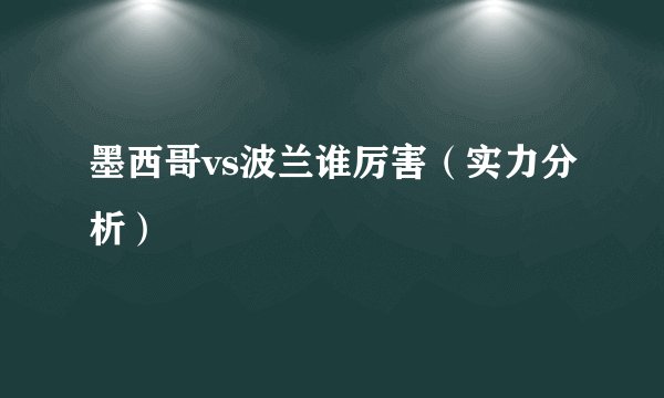 墨西哥vs波兰谁厉害(实力分析)