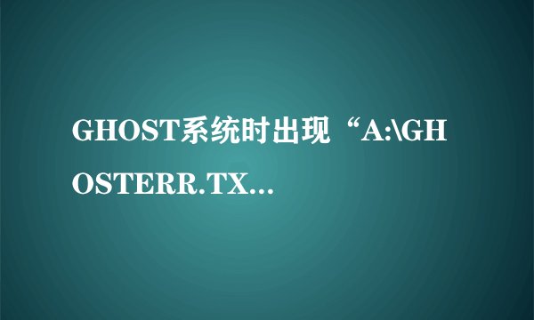 GHOST系统时出现“A:\GHOSTERR.TXT”原因