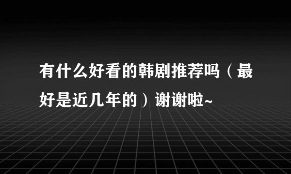 有什么好看的韩剧推荐吗(最好是近几年的)谢谢啦~