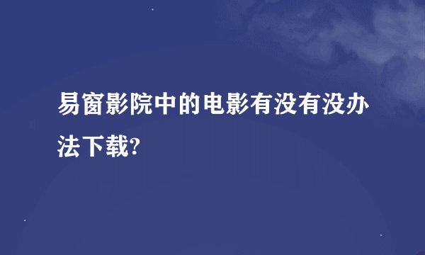 易窗影院中的电影有没有没办法下载?