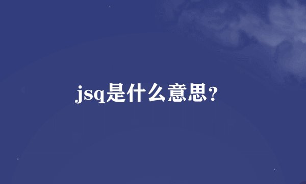 jsq是什么意思？