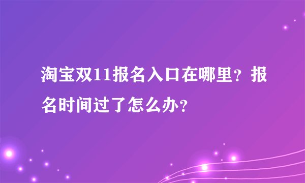 淘宝双11报名入口在哪里？报名时间过了怎么办？