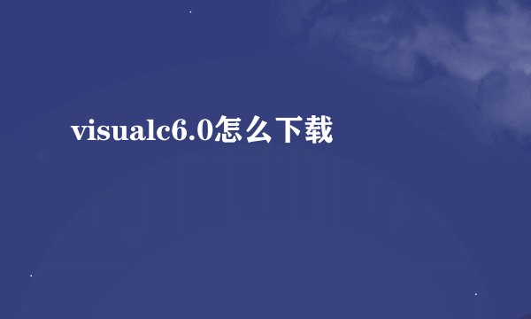 visualc6.0怎么下载
