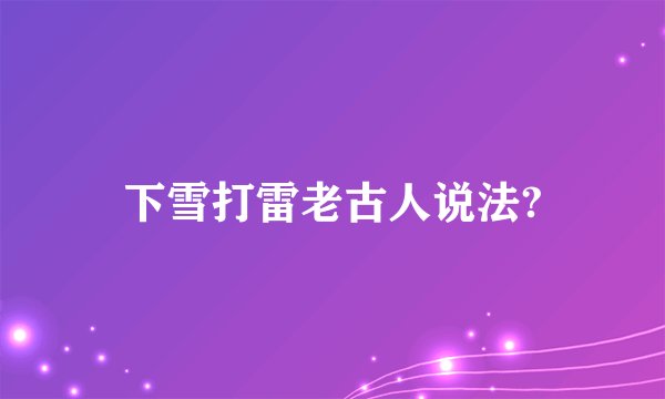 下雪打雷老古人说法?