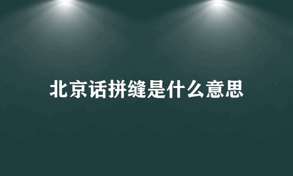 北京话拼缝是什么意思