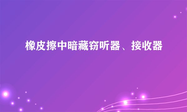 橡皮擦中暗藏窃听器、接收器