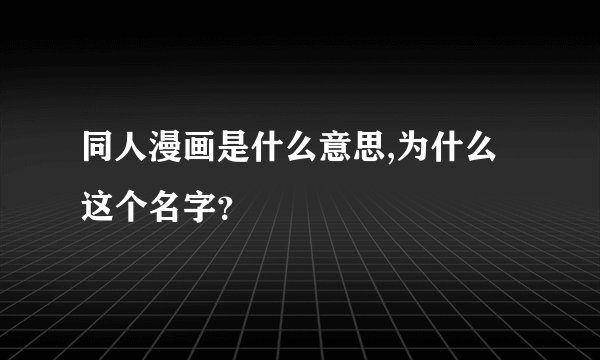 同人漫画是什么意思,为什么这个名字?