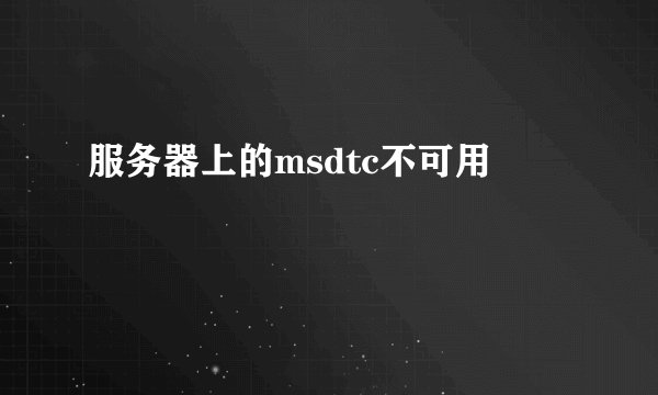 服务器上的msdtc不可用