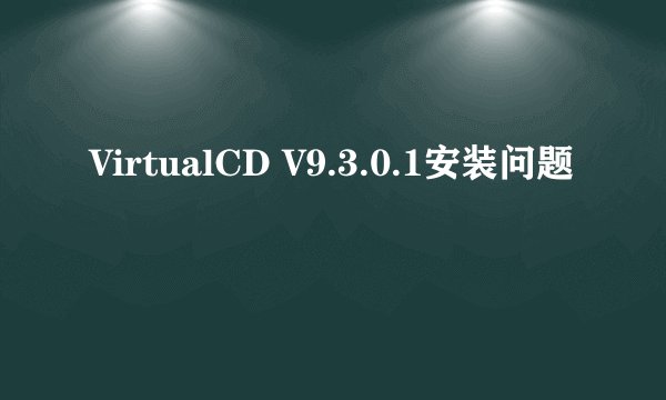 VirtualCD V9.3.0.1安装问题