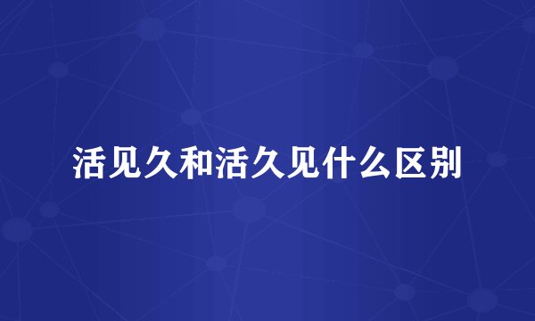 活见久和活久见什么区别
