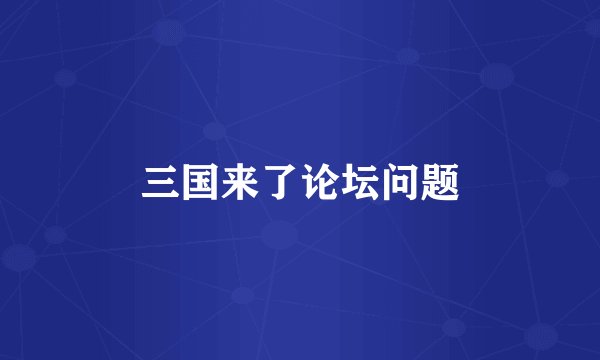 三国来了论坛问题