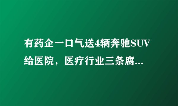 有药企一口气送4辆奔驰SUV给医院，医疗行业三条腐败链浮出水面