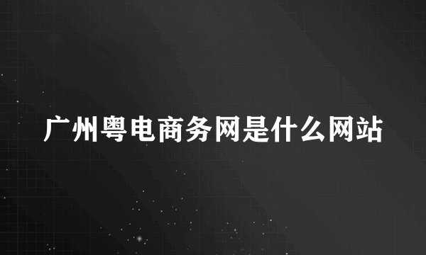 广州粤电商务网是什么网站