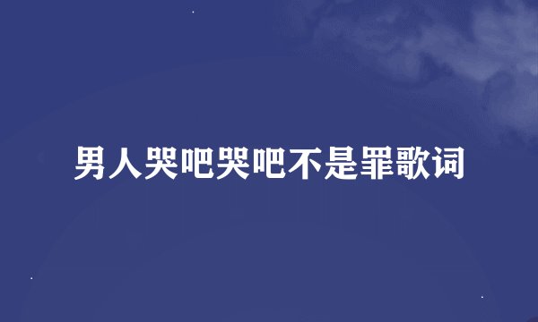 男人哭吧哭吧不是罪歌词