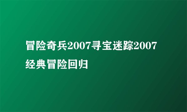 冒险奇兵2007寻宝迷踪2007经典冒险回归