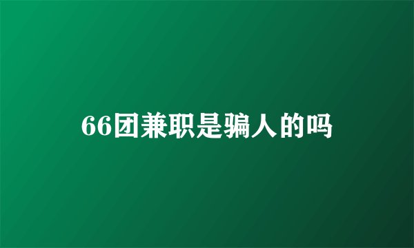 66团兼职是骗人的吗