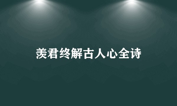 羡君终解古人心全诗