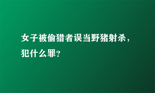 女子被偷猎者误当野猪射杀,犯什么罪?