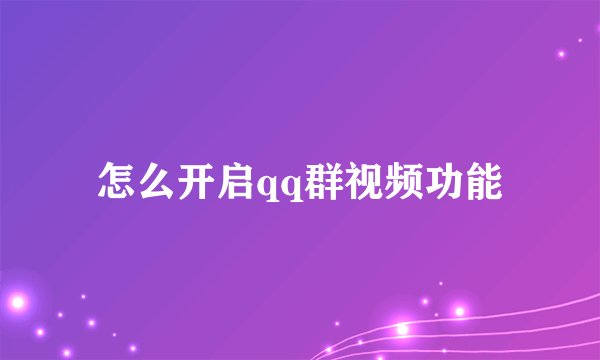 怎么开启qq群视频功能