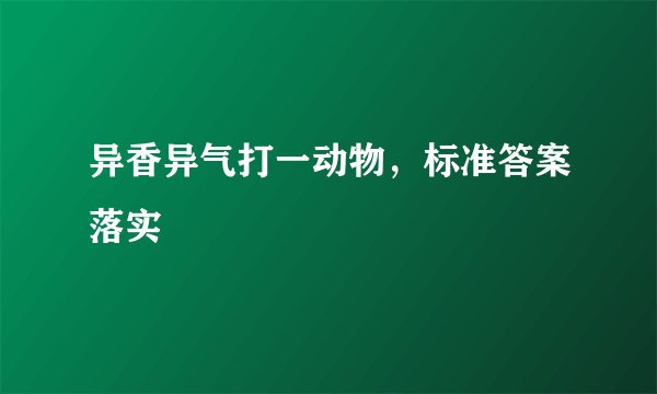 异香异气打一动物，标准答案落实
